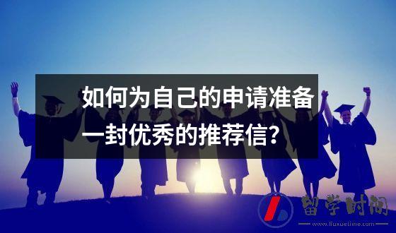 如何为自己的申请准备一封优秀的推荐信？