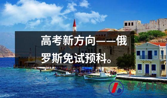 高考新方向——俄罗斯免试预科。