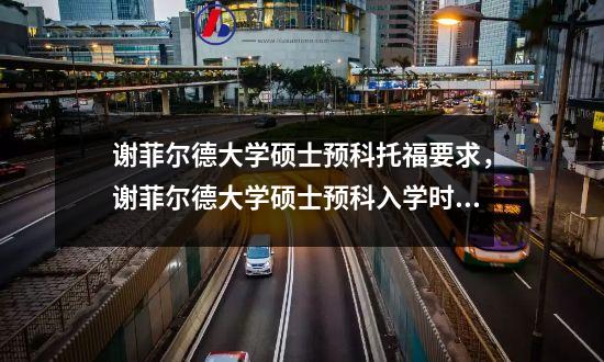 谢菲尔德大学硕士预科托福要求，谢菲尔德大学硕士预科入学时间