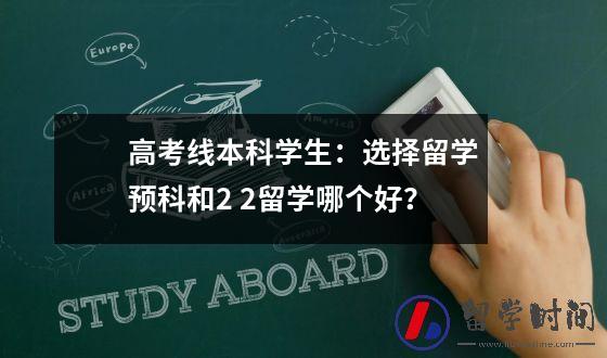 高考线本科学生：选择留学预科和2 2留学哪个好？
