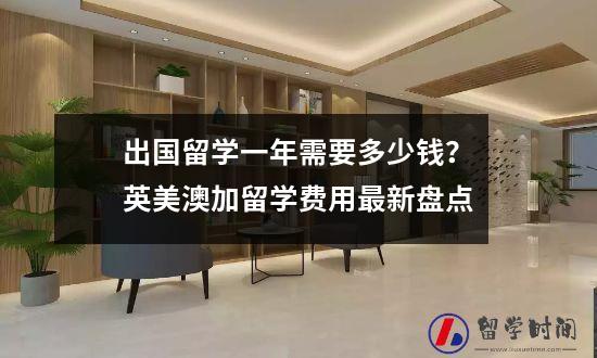 出国留学一年需要多少钱？英美澳加留学费用最新盘点