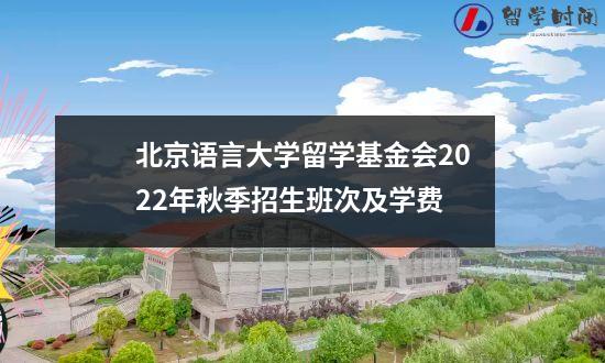 北京语言大学留学基金会2022年秋季招生班次及学费