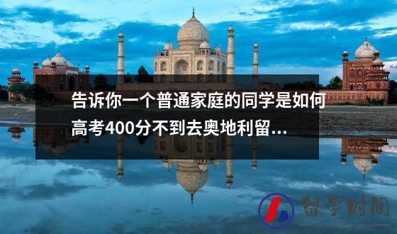 告诉你一个普通家庭的同学是如何高考400分不到去奥地利留学的。