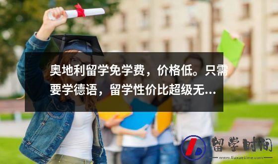 奥地利留学免学费，价格低。只需要学德语，留学性价比超级无敌。