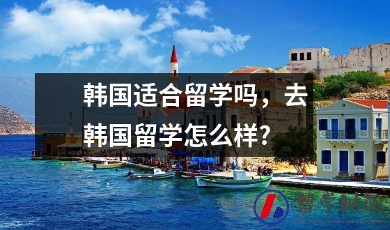 韩国适合留学吗，去韩国留学怎么样?