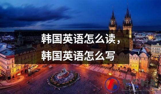 韩国英语怎么读，韩国英语怎么写