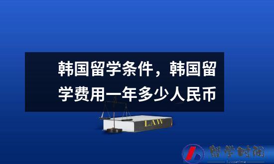 韩国留学条件，韩国留学费用一年多少人民币