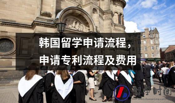 韩国留学申请流程，申请专利流程及费用