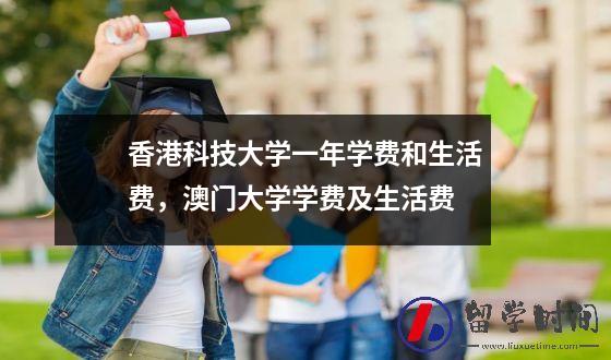 香港科技大学一年学费和生活费，澳门大学学费及生活费