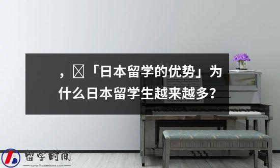 ，​「日本留学的优势」为什么日本留学生越来越多？