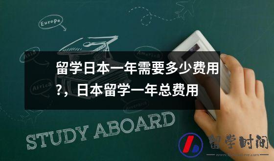 留学日本一年需要多少费用?，日本留学一年总费用
