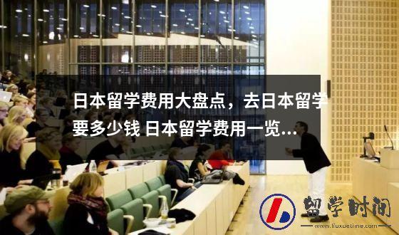 日本留学费用大盘点，去日本留学要多少钱 日本留学费用一览表