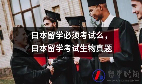 日本留学必须考试么，日本留学考试生物真题