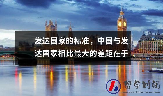 发达国家的标准，中国与发达国家相比最大的差距在于