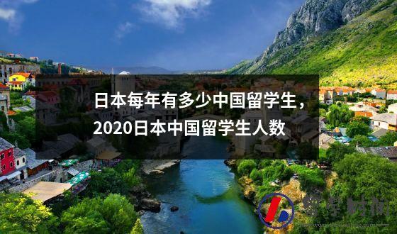 日本每年有多少中国留学生，2020日本中国留学生人数