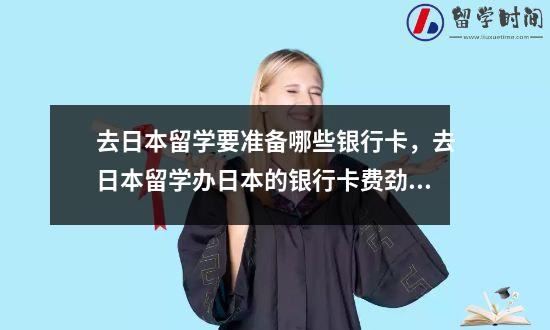 去日本留学要准备哪些银行卡，去日本留学办日本的银行卡费劲吗