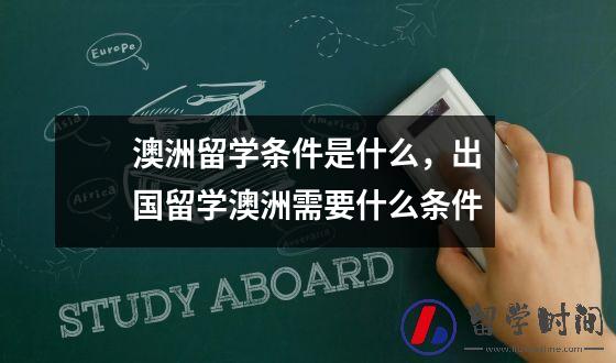 澳洲留学条件是什么，出国留学澳洲需要什么条件