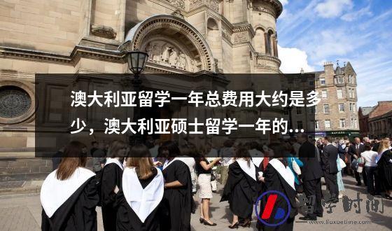 澳大利亚留学一年总费用大约是多少，澳大利亚硕士留学一年的费用有多少