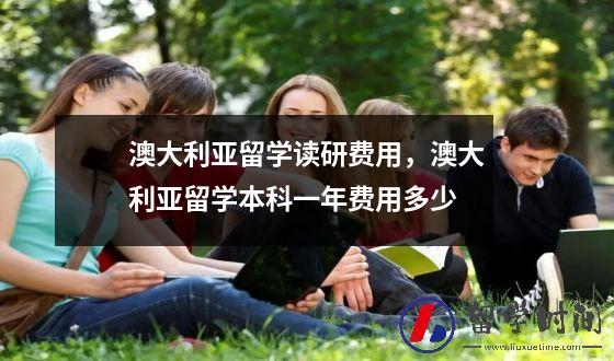 澳大利亚留学读研费用，澳大利亚留学本科一年费用多少