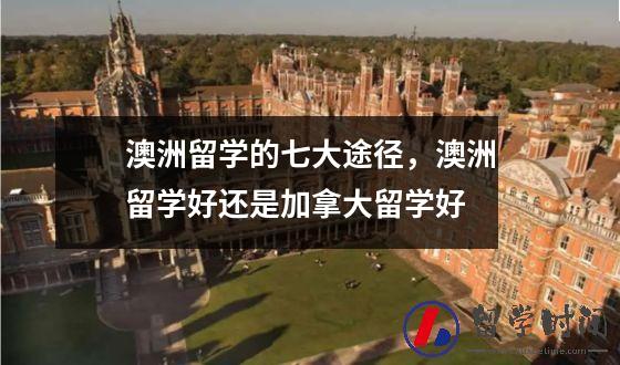 澳洲留学的七大途径，澳洲留学好还是加拿大留学好