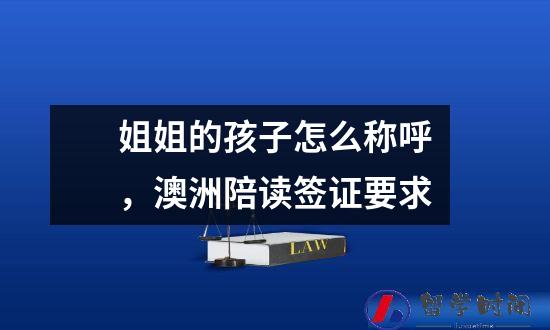 姐姐的孩子怎么称呼，澳洲陪读签证要求
