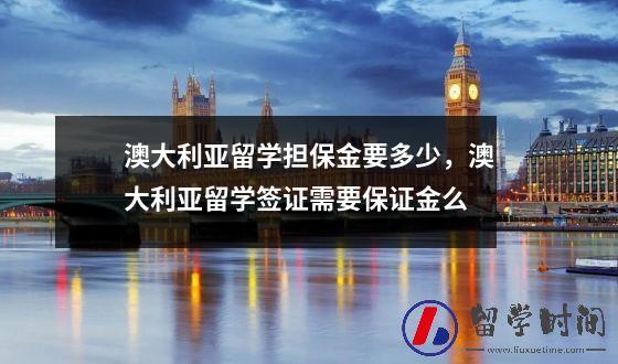 澳大利亚留学担保金要多少，澳大利亚留学签证需要保证金么