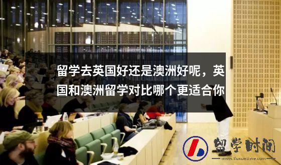 留学去英国好还是澳洲好呢，英国和澳洲留学对比哪个更适合你