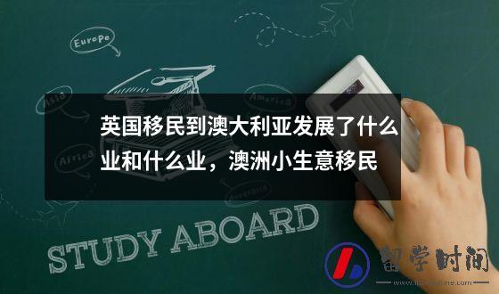 英国移民到澳大利亚发展了什么业和什么业，澳洲小生意移民