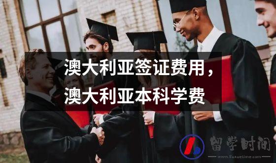 澳大利亚签证费用，澳大利亚本科学费