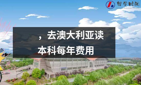 ，去澳大利亚读本科每年费用