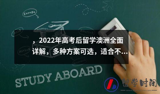 ，2022年高考后留学澳洲全面详解，多种方案可选，适合不同人群