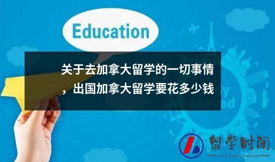关于去加拿大留学的一切事情，出国加拿大留学要花多少钱
