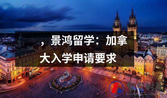 ，景鸿留学：加拿大入学申请要求