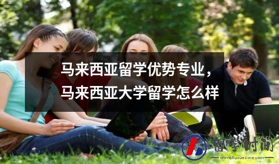 马来西亚留学优势专业，马来西亚大学留学怎么样
