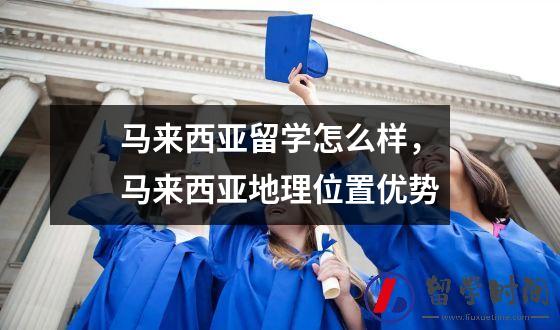 马来西亚留学怎么样，马来西亚地理位置优势