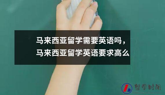 马来西亚留学需要英语吗，马来西亚留学英语要求高么