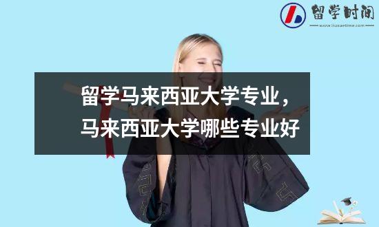 留学马来西亚大学专业，马来西亚大学哪些专业好
