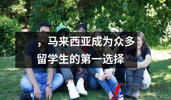 ，马来西亚成为众多留学生的第一选择