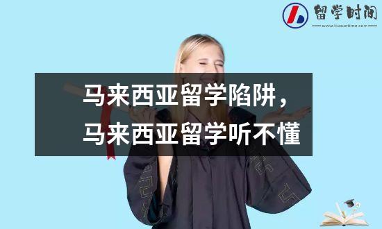 马来西亚留学陷阱，马来西亚留学听不懂