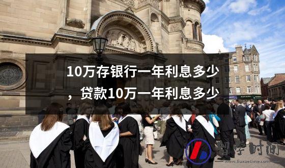 10万存银行一年利息多少，贷款10万一年利息多少
