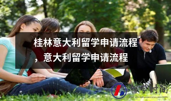桂林意大利留学申请流程，意大利留学申请流程