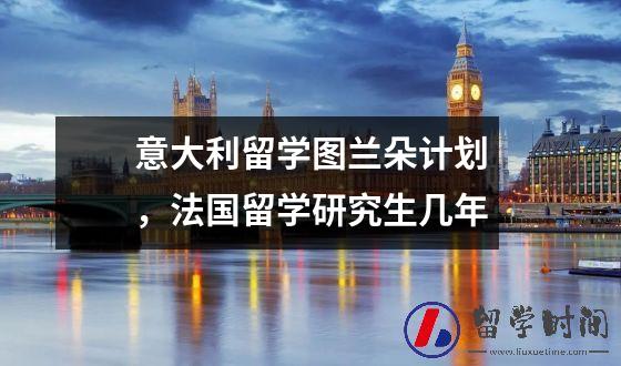 意大利留学图兰朵计划，法国留学研究生几年