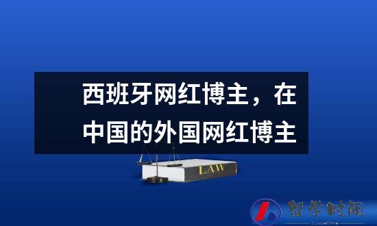 西班牙网红博主，在中国的外国网红博主