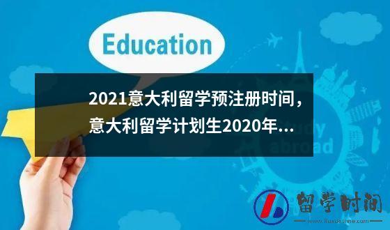 2021意大利留学预注册时间，意大利留学计划生2020年最新消息