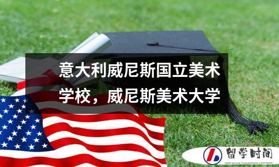 意大利威尼斯国立美术学校，威尼斯美术大学