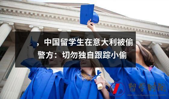 ，中国留学生在意大利被偷 警方：切勿独自跟踪小偷