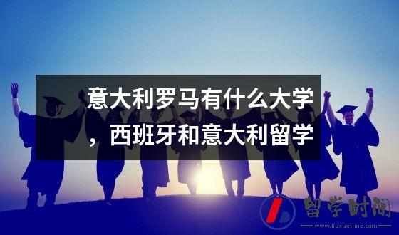 意大利罗马有什么大学，西班牙和意大利留学