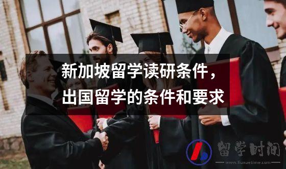 新加坡留学读研条件，出国留学的条件和要求