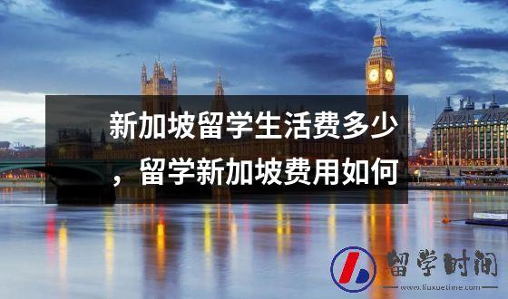 新加坡留学生活费多少，留学新加坡费用如何