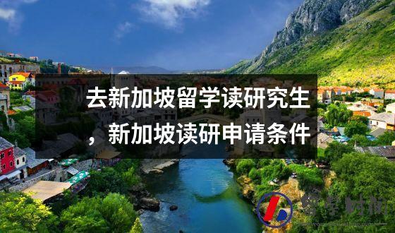 去新加坡留学读研究生，新加坡读研申请条件